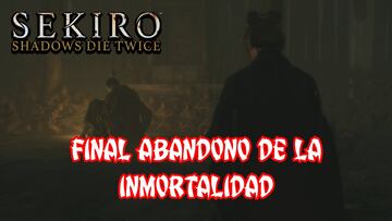 Sekiro: Shadows Die Twice, Gu&iacute;a completa - C&oacute;mo obtener el final Abandono de la Inmortalidad