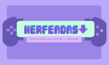 Nerfeadas, una serie documental sobre el machismo en videojuegos