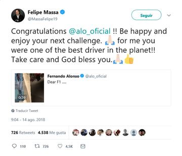 Su ex compa?ero de F¨®mula , Felipe Massa. "?Felicidades Fernando. Se feliz y disfruta de tu pr¨®ximo desaf¨ªo.Para m¨ª usted ha sido uno de los mejores pilotos del planeta! Cu¨ªdate y que Dios te bendiga."