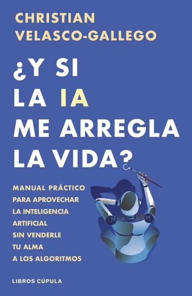 ‘¿Y si la IA me arregla la vida?’. Un didáctico y divertido manual para entrar en el mundo de la inteligencia artificial