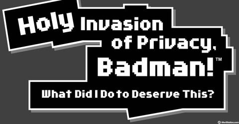 Holy Invasion of Privacy Badman: What Did I Do to Deserve This?